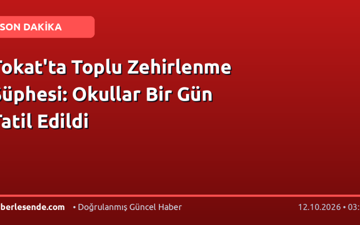 Tokat'ta Toplu Zehirlenme Şüphesi: Okullar Bir Gün Tatil Edildi