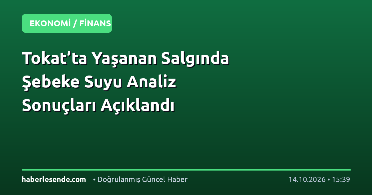 Tokat’ta Yaşanan Salgında Şebeke Suyu Analiz Sonuçları Açıklandı