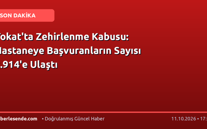 Tokat'ta Zehirlenme Kabusu: Hastaneye Başvuranların Sayısı 2.914'e Ulaştı