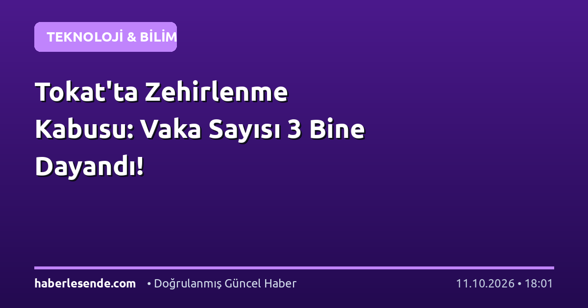 Tokat'ta Zehirlenme Kabusu: Vaka Sayısı 3 Bine Dayandı!