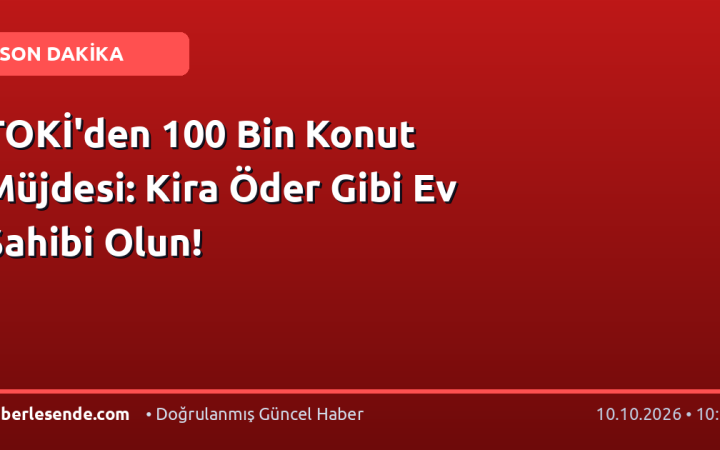 TOKİ'den 100 Bin Konut Müjdesi: Kira Öder Gibi Ev Sahibi Olun!
