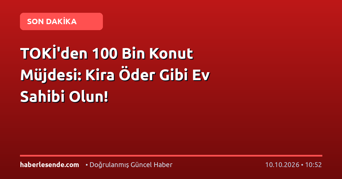 TOKİ'den 100 Bin Konut Müjdesi: Kira Öder Gibi Ev Sahibi Olun!