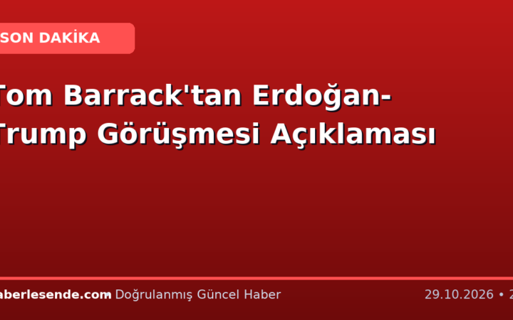 Tom Barrack'tan Erdoğan-Trump Görüşmesi Açıklaması