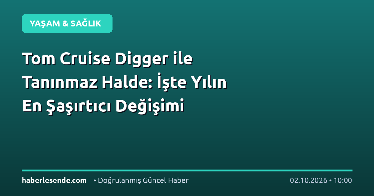 Tom Cruise Digger ile Tanınmaz Halde: İşte Yılın En Şaşırtıcı Değişimi