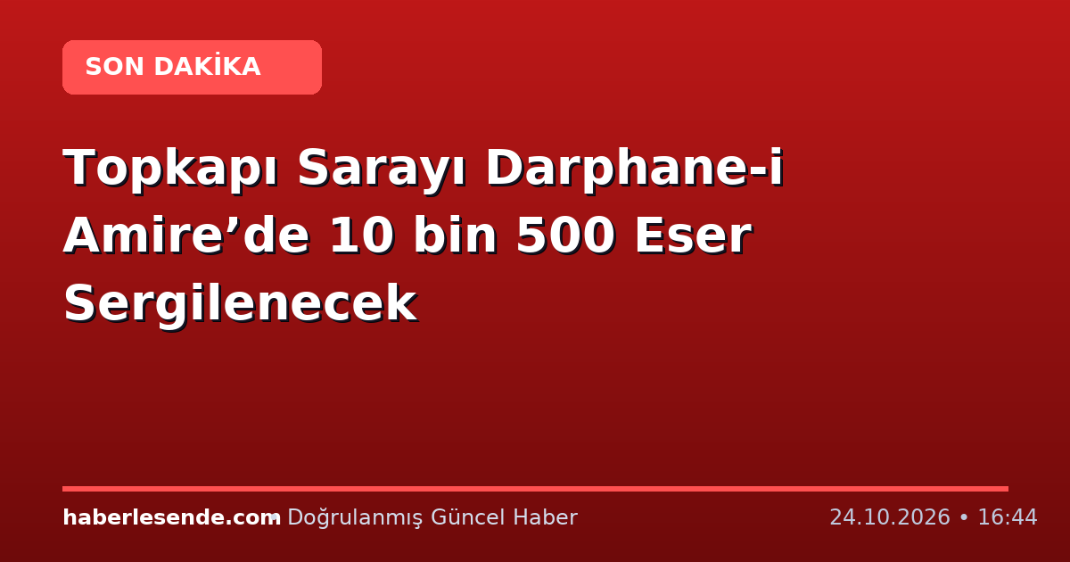 Topkapı Sarayı Darphane-i Amire’de 10 bin 500 Eser Sergilenecek