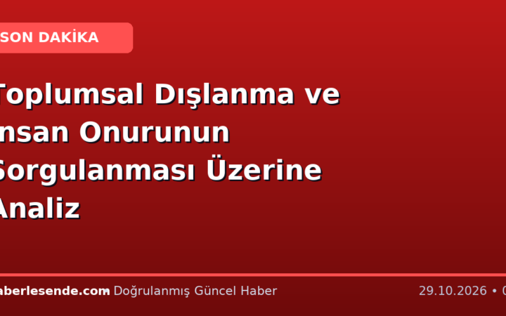 Toplumsal Dışlanma ve İnsan Onurunun Sorgulanması Üzerine Analiz