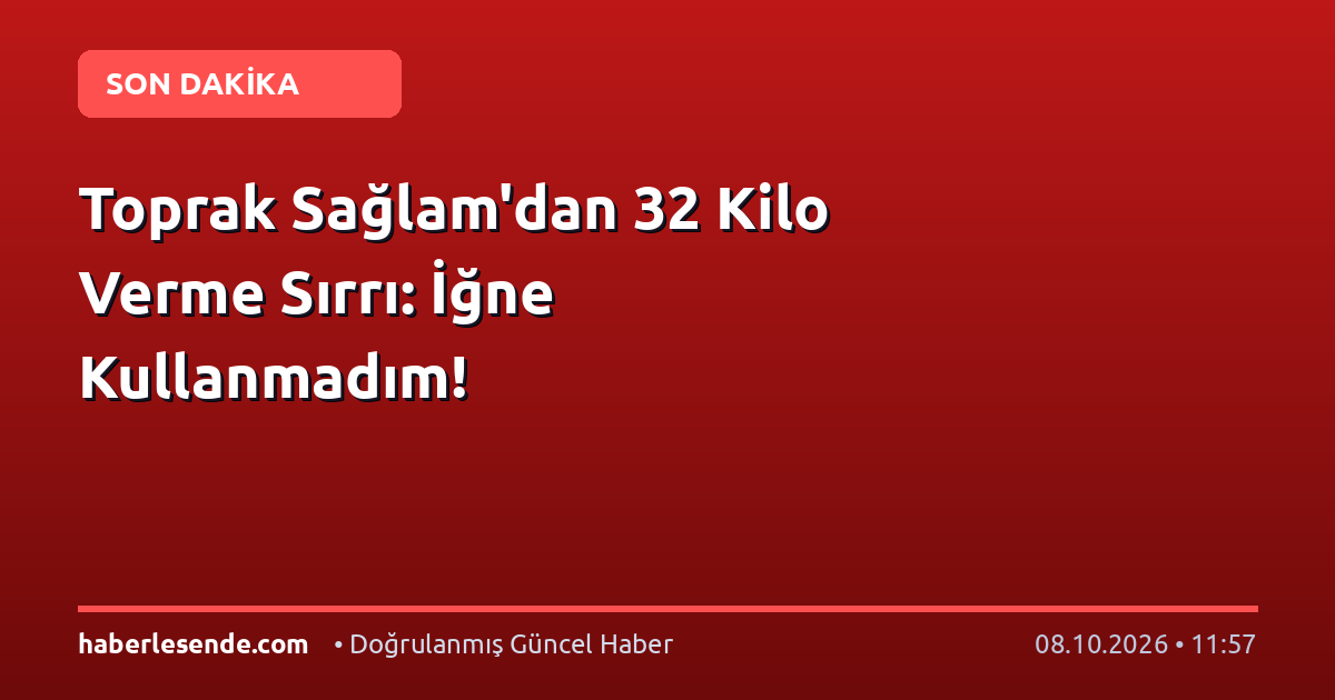 Toprak Sağlam'dan 32 Kilo Verme Sırrı: İğne Kullanmadım!