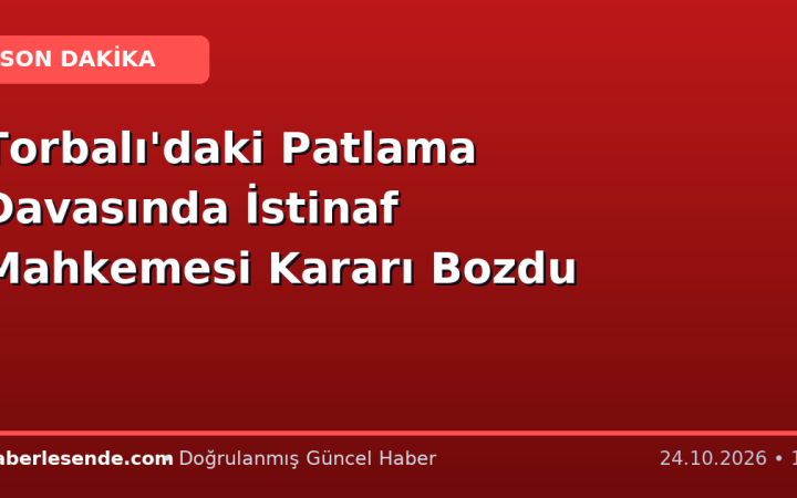 Torbalı'daki Patlama Davasında İstinaf Mahkemesi Kararı Bozdu