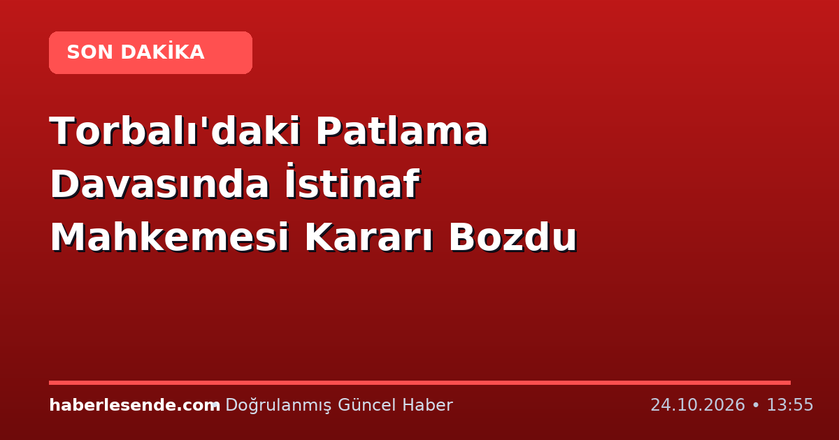 Torbalı'daki Patlama Davasında İstinaf Mahkemesi Kararı Bozdu