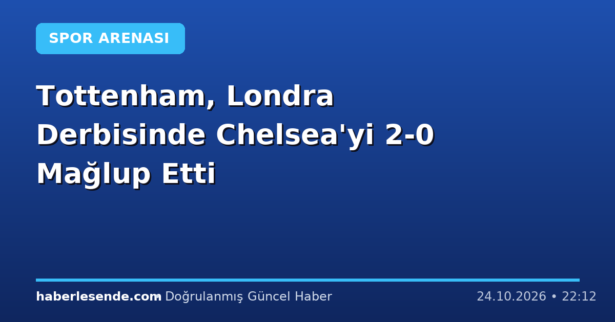 Tottenham, Londra Derbisinde Chelsea'yi 2-0 Mağlup Etti