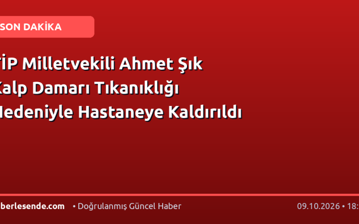 TİP Milletvekili Ahmet Şık Kalp Damarı Tıkanıklığı Nedeniyle Hastaneye Kaldırıldı