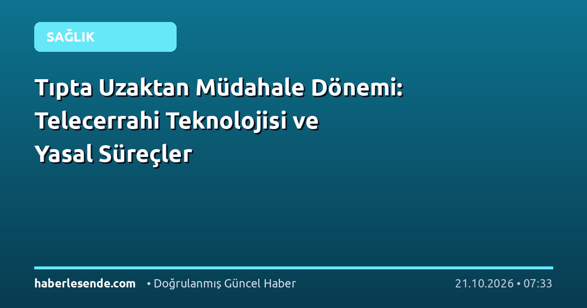Tıpta Uzaktan Müdahale Dönemi: Telecerrahi Teknolojisi ve Yasal Süreçler
