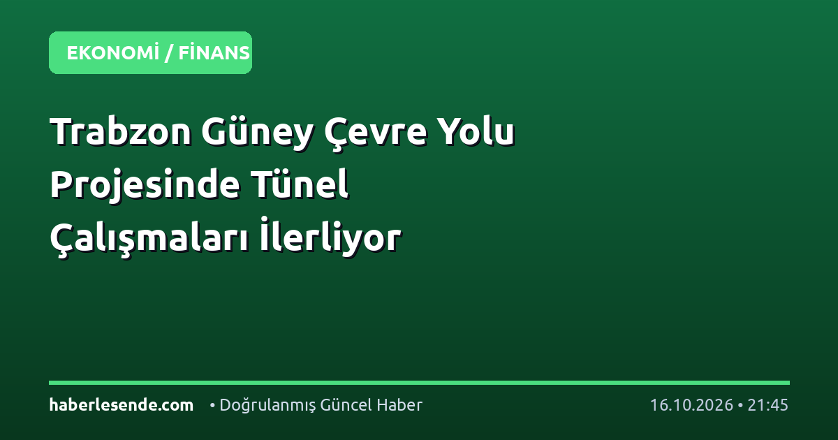 Trabzon Güney Çevre Yolu Projesinde Tünel Çalışmaları İlerliyor