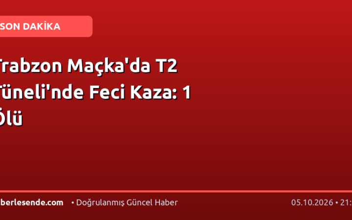 Trabzon Maçka'da T2 Tüneli'nde Feci Kaza: 1 Ölü