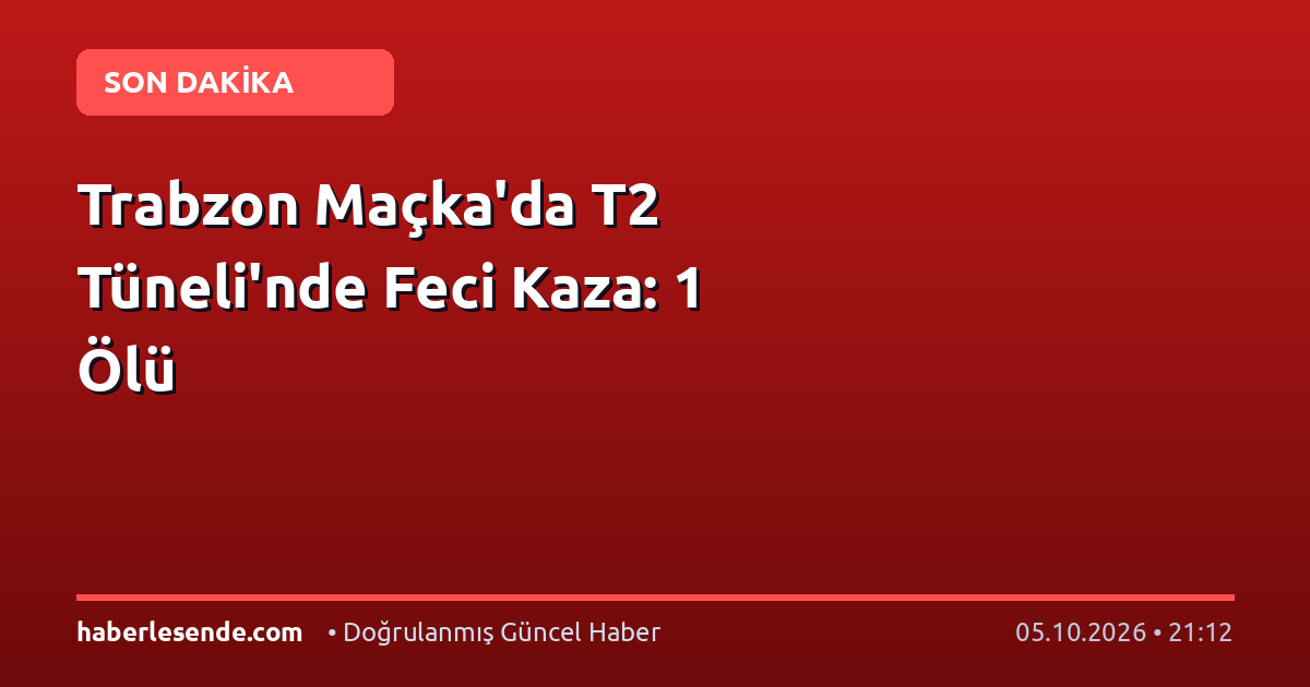 Trabzon Maçka'da T2 Tüneli'nde Feci Kaza: 1 Ölü