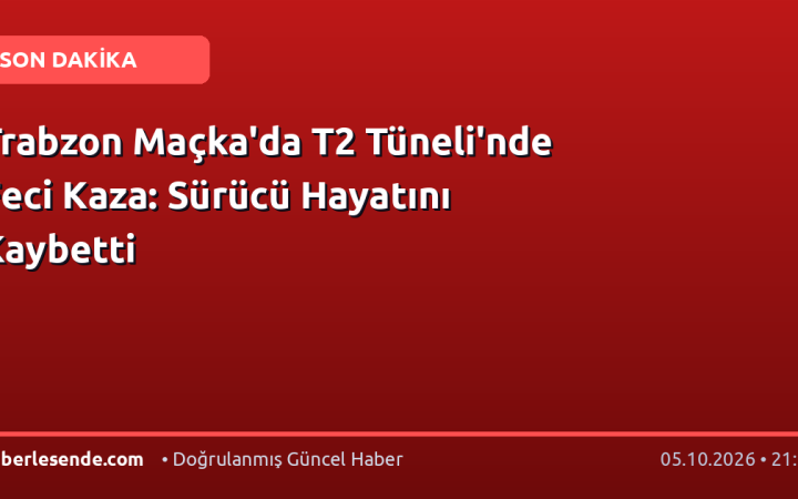 Trabzon Maçka'da T2 Tüneli'nde Feci Kaza: Sürücü Hayatını Kaybetti