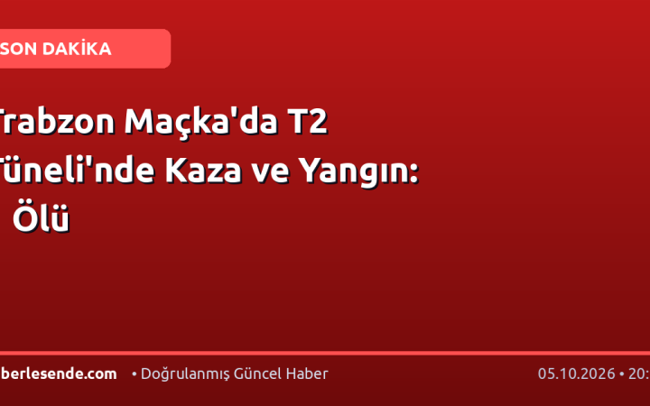 Trabzon Maçka'da T2 Tüneli'nde Kaza ve Yangın: 1 Ölü