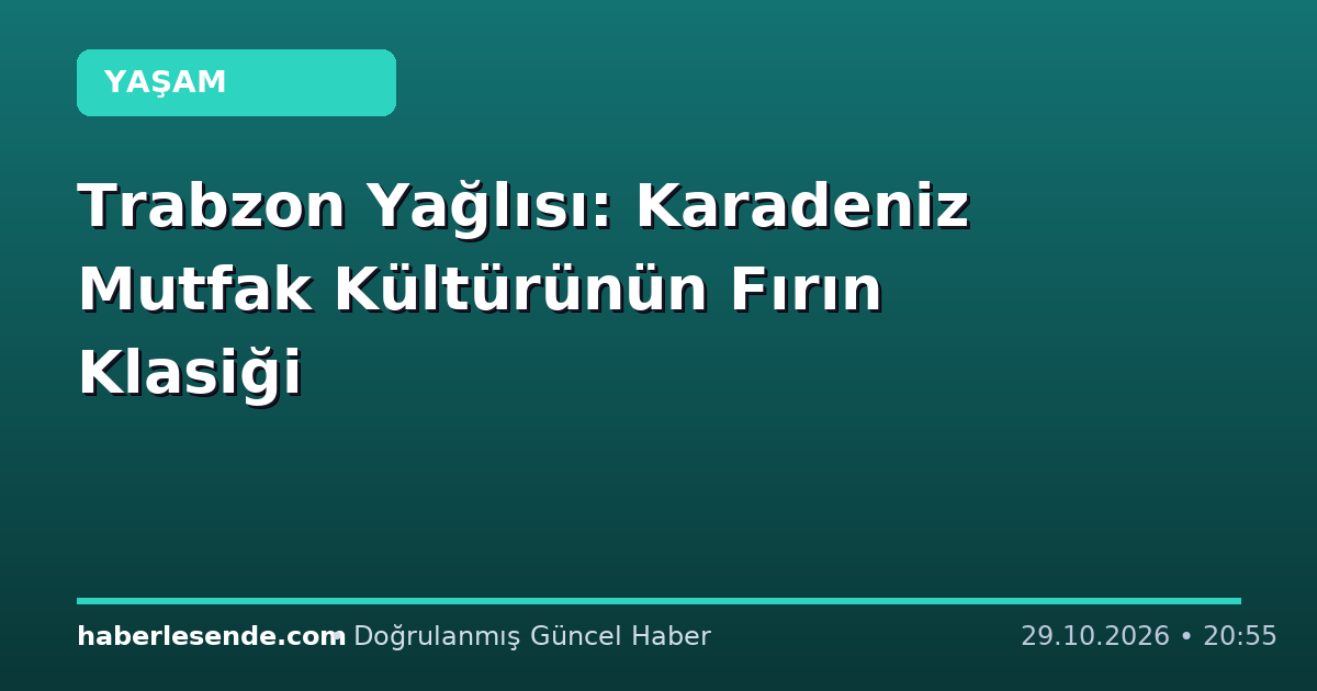 Trabzon Yağlısı: Karadeniz Mutfak Kültürünün Fırın Klasiği