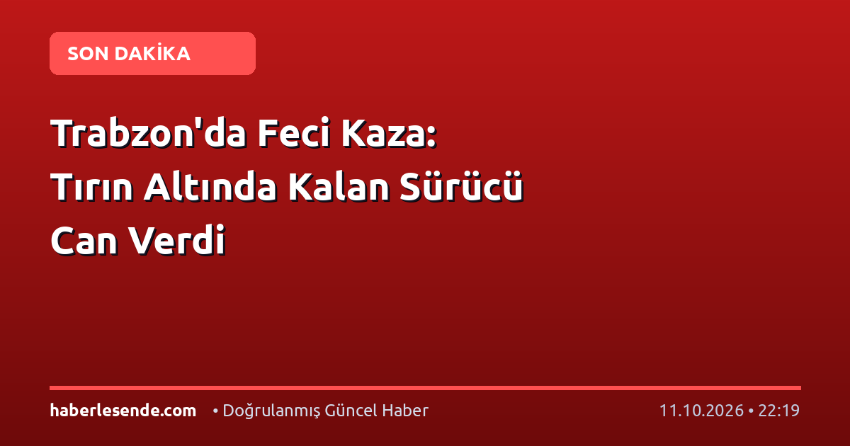 Trabzon'da Feci Kaza: Tırın Altında Kalan Sürücü Can Verdi