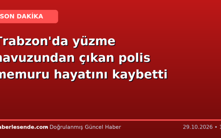 Trabzon'da yüzme havuzundan çıkan polis memuru hayatını kaybetti