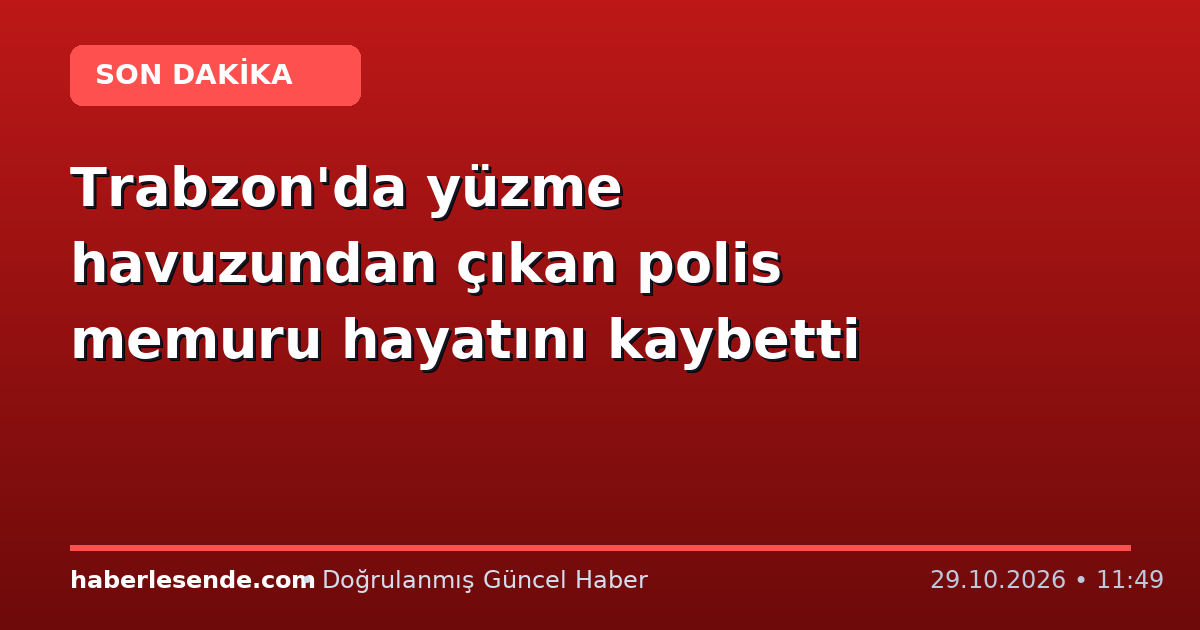Trabzon'da yüzme havuzundan çıkan polis memuru hayatını kaybetti