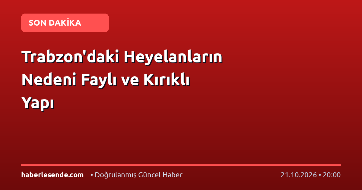 Trabzon'daki Heyelanların Nedeni Faylı ve Kırıklı Yapı