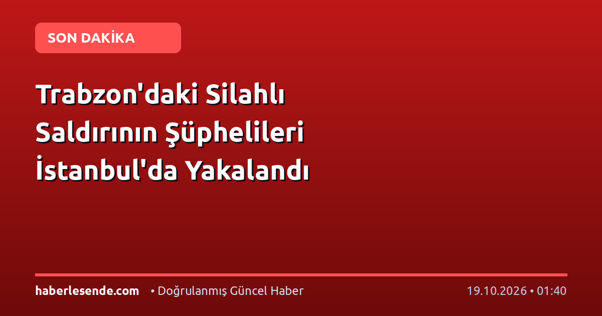 Trabzon'daki Silahlı Saldırının Şüphelileri İstanbul'da Yakalandı