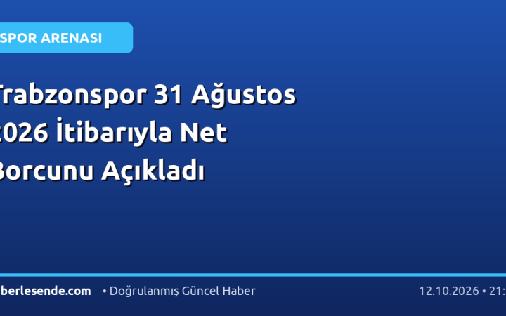 Trabzonspor 31 Ağustos 2026 İtibarıyla Net Borcunu Açıkladı