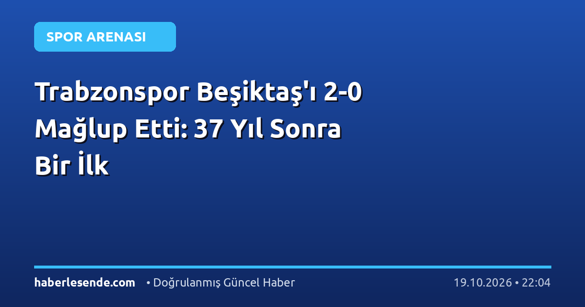 Trabzonspor Beşiktaş'ı 2-0 Mağlup Etti: 37 Yıl Sonra Bir İlk