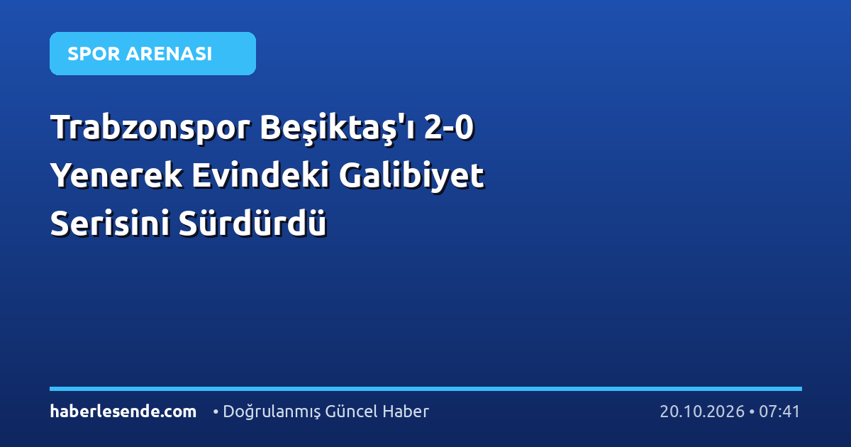 Trabzonspor Beşiktaş'ı 2-0 Yenerek Evindeki Galibiyet Serisini Sürdürdü