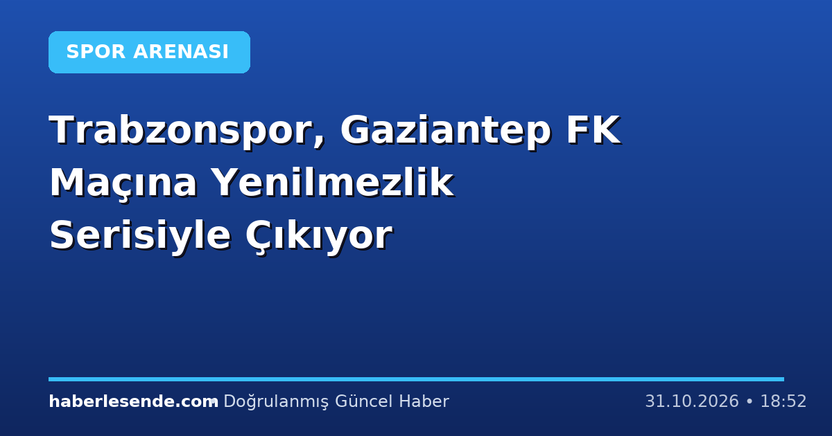 Trabzonspor, Gaziantep FK Maçına Yenilmezlik Serisiyle Çıkıyor