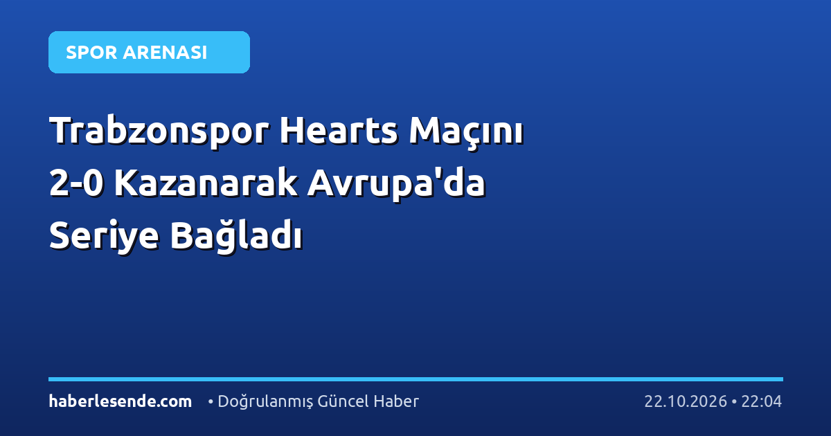 Trabzonspor Hearts Maçını 2-0 Kazanarak Avrupa'da Seriye Bağladı