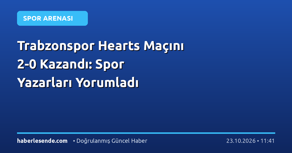 Trabzonspor Hearts Maçını 2-0 Kazandı: Spor Yazarları Yorumladı
