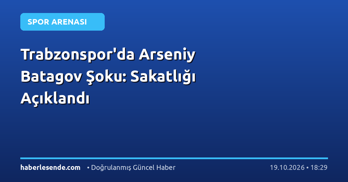 Trabzonspor'da Arseniy Batagov Şoku: Sakatlığı Açıklandı