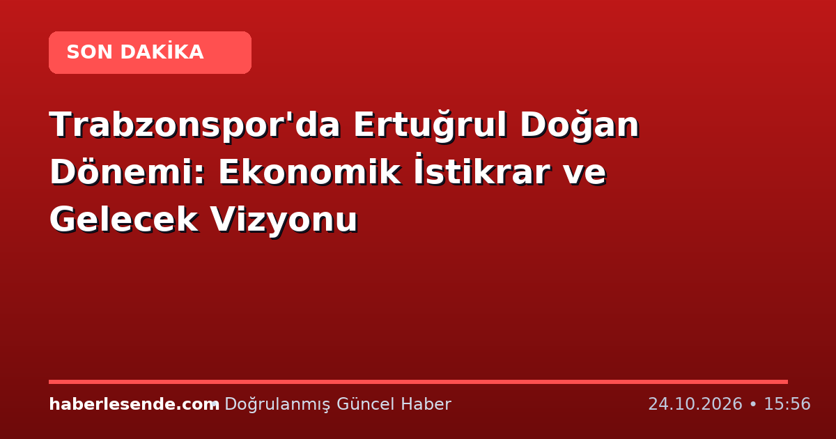 Trabzonspor'da Ertuğrul Doğan Dönemi: Ekonomik İstikrar ve Gelecek Vizyonu