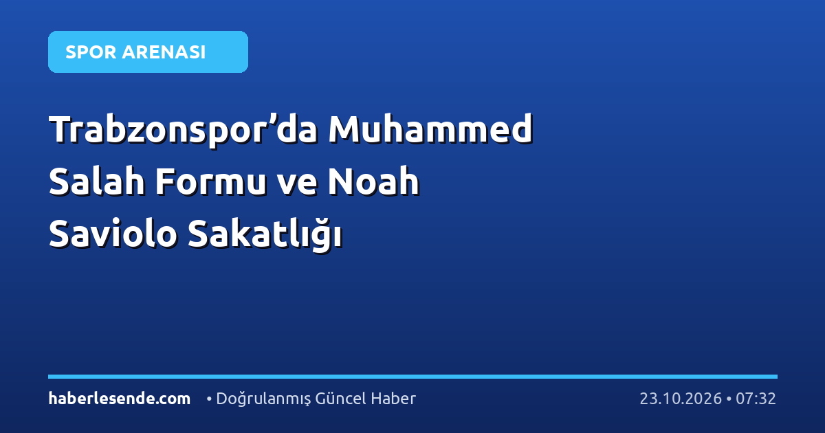 Trabzonspor’da Muhammed Salah Formu ve Noah Saviolo Sakatlığı