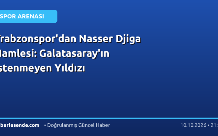Trabzonspor'dan Nasser Djiga Hamlesi: Galatasaray'ın İstenmeyen Yıldızı