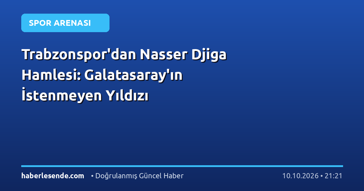Trabzonspor'dan Nasser Djiga Hamlesi: Galatasaray'ın İstenmeyen Yıldızı