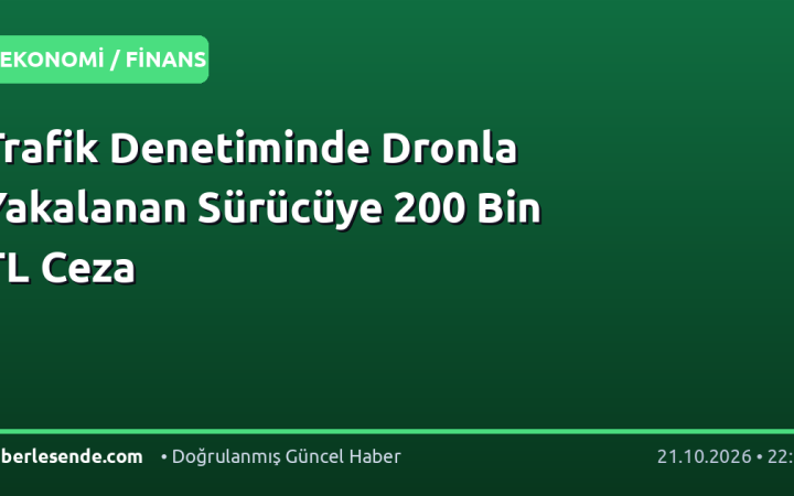 Trafik Denetiminde Dronla Yakalanan Sürücüye 200 Bin TL Ceza