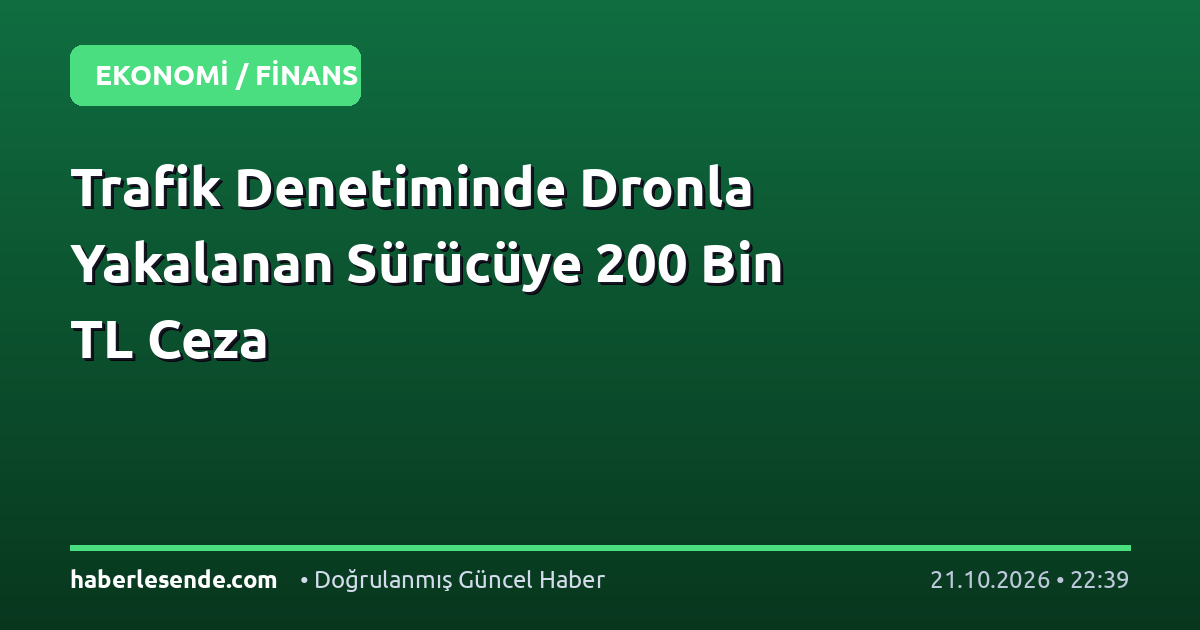 Trafik Denetiminde Dronla Yakalanan Sürücüye 200 Bin TL Ceza