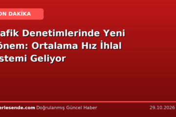 Trafik Denetimlerinde Yeni Dönem: Ortalama Hız İhlal Sistemi Geliyor