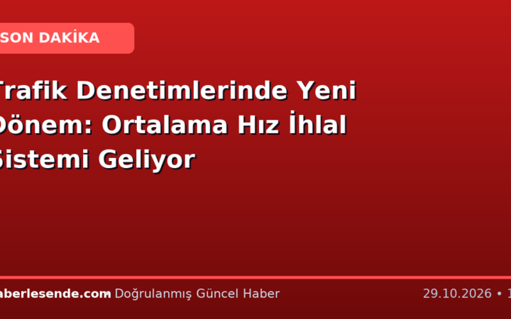Trafik Denetimlerinde Yeni Dönem: Ortalama Hız İhlal Sistemi Geliyor