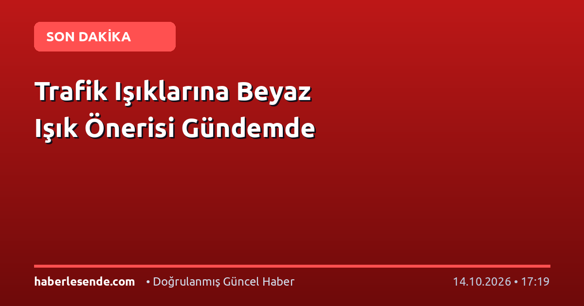 Trafik Işıklarına Beyaz Işık Önerisi Gündemde