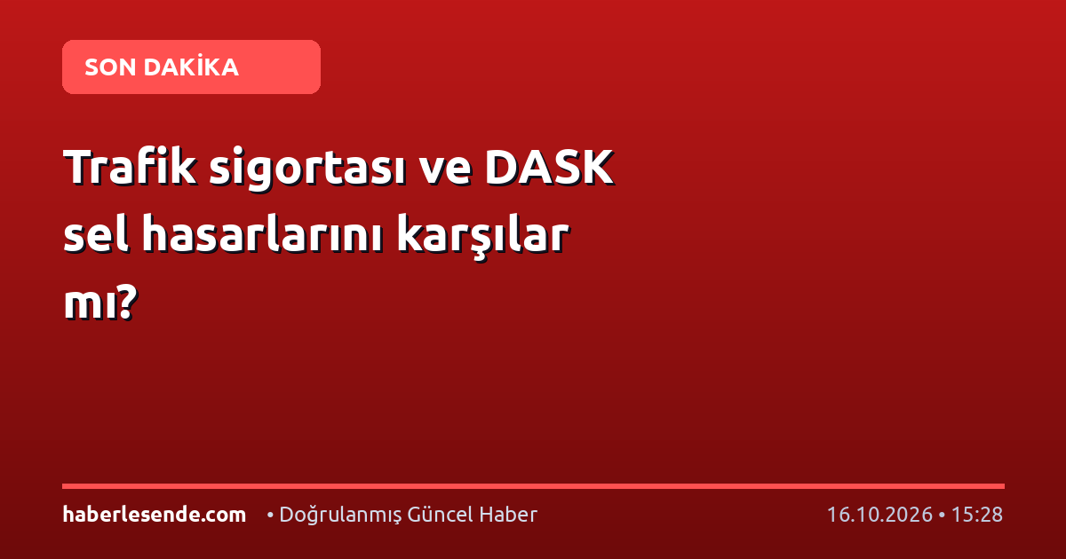 Trafik sigortası ve DASK sel hasarlarını karşılar mı?