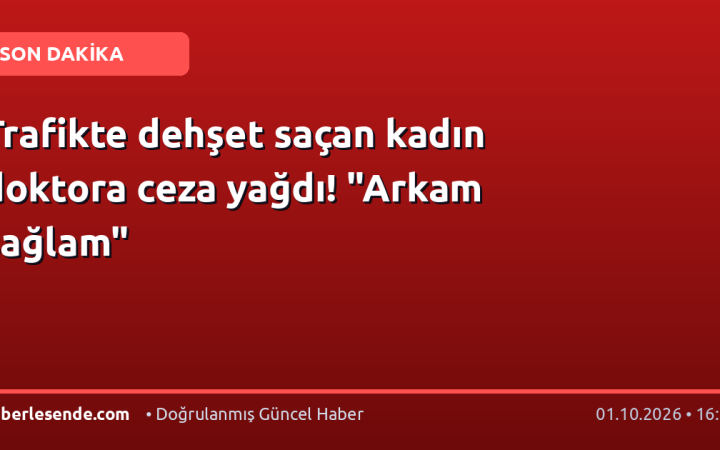 Trafikte dehşet saçan kadın doktora ceza yağdı! "Arkam sağlam"