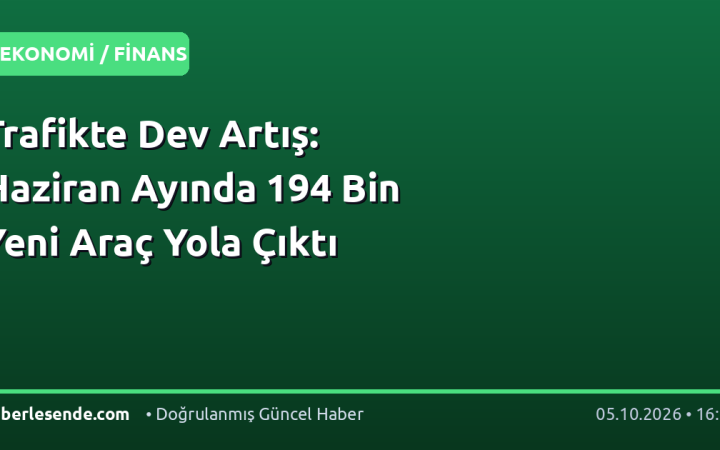 Trafikte Dev Artış: Haziran Ayında 194 Bin Yeni Araç Yola Çıktı