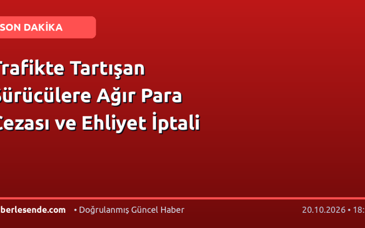 Trafikte Tartışan Sürücülere Ağır Para Cezası ve Ehliyet İptali
