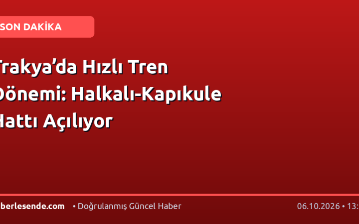 Trakya’da Hızlı Tren Dönemi: Halkalı-Kapıkule Hattı Açılıyor