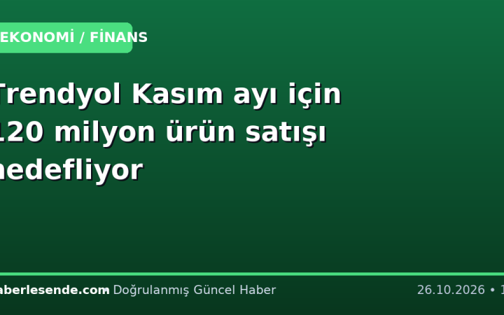 Trendyol Kasım ayı için 120 milyon ürün satışı hedefliyor