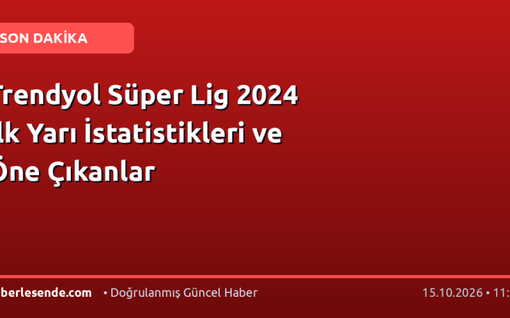 Trendyol Süper Lig 2024 İlk Yarı İstatistikleri ve Öne Çıkanlar